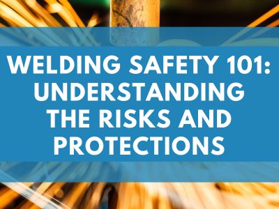 Welding Safety 101: Understanding the Risks and Protections