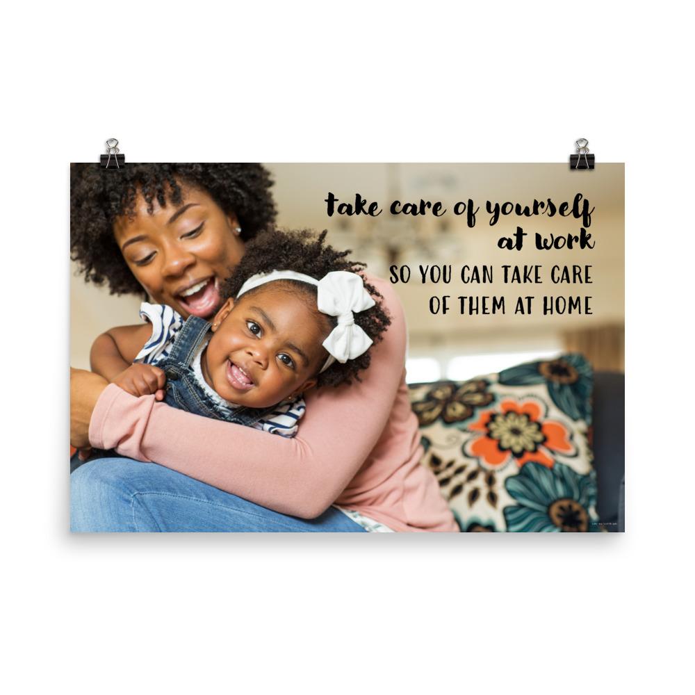 A safety poster showing a mother holding and playing with her young daughter at home with the slogan take care of yourself at work so you can take care of them at home.