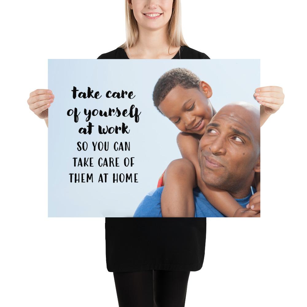 A safety poster showing a young boy sitting on his father's shoulders while they smile at each other with the slogan take care of yourself at work so you can take care of them at home.