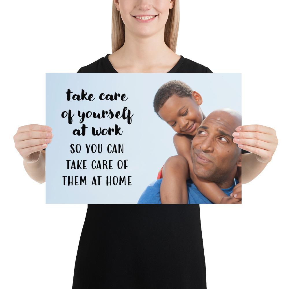 A safety poster showing a young boy sitting on his father's shoulders while they smile at each other with the slogan take care of yourself at work so you can take care of them at home.