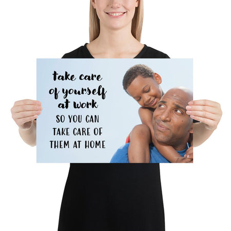 A safety poster showing a young boy sitting on his father's shoulders while they smile at each other with the slogan take care of yourself at work so you can take care of them at home.
