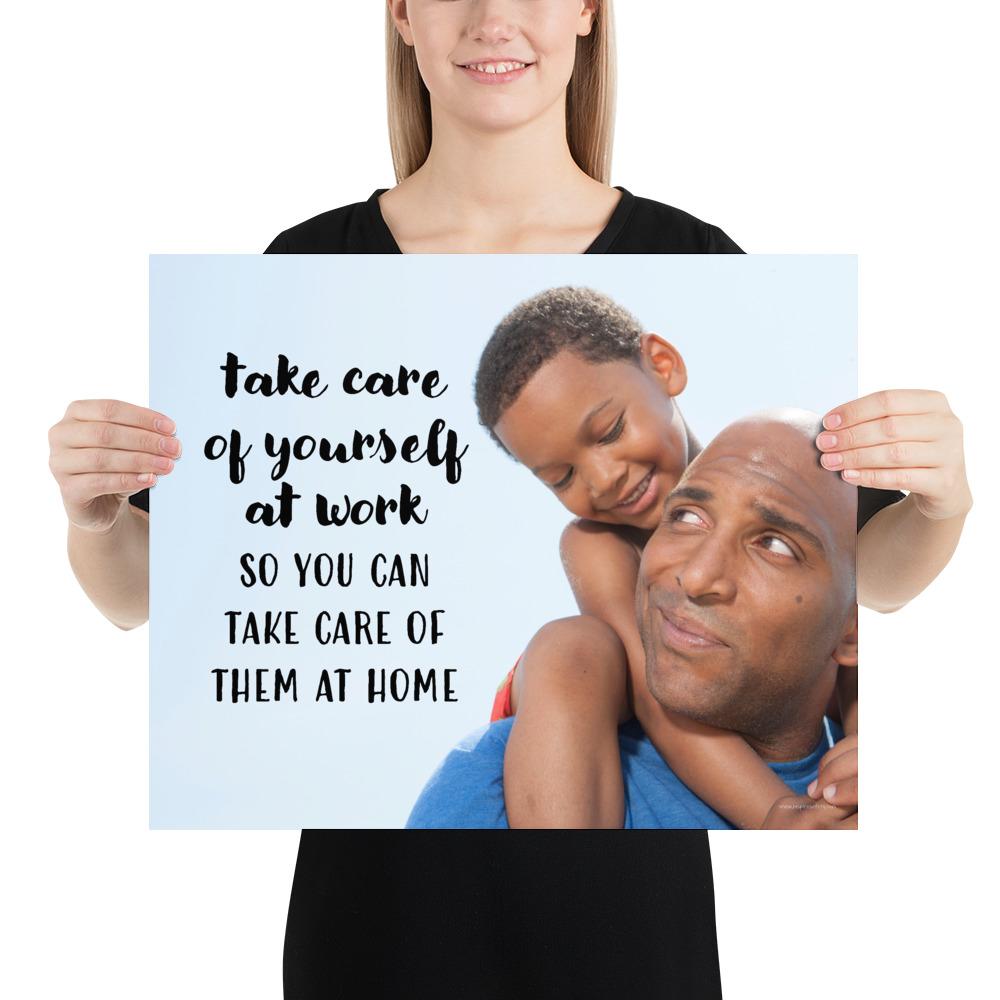 A safety poster showing a young boy sitting on his father's shoulders while they smile at each other with the slogan take care of yourself at work so you can take care of them at home.