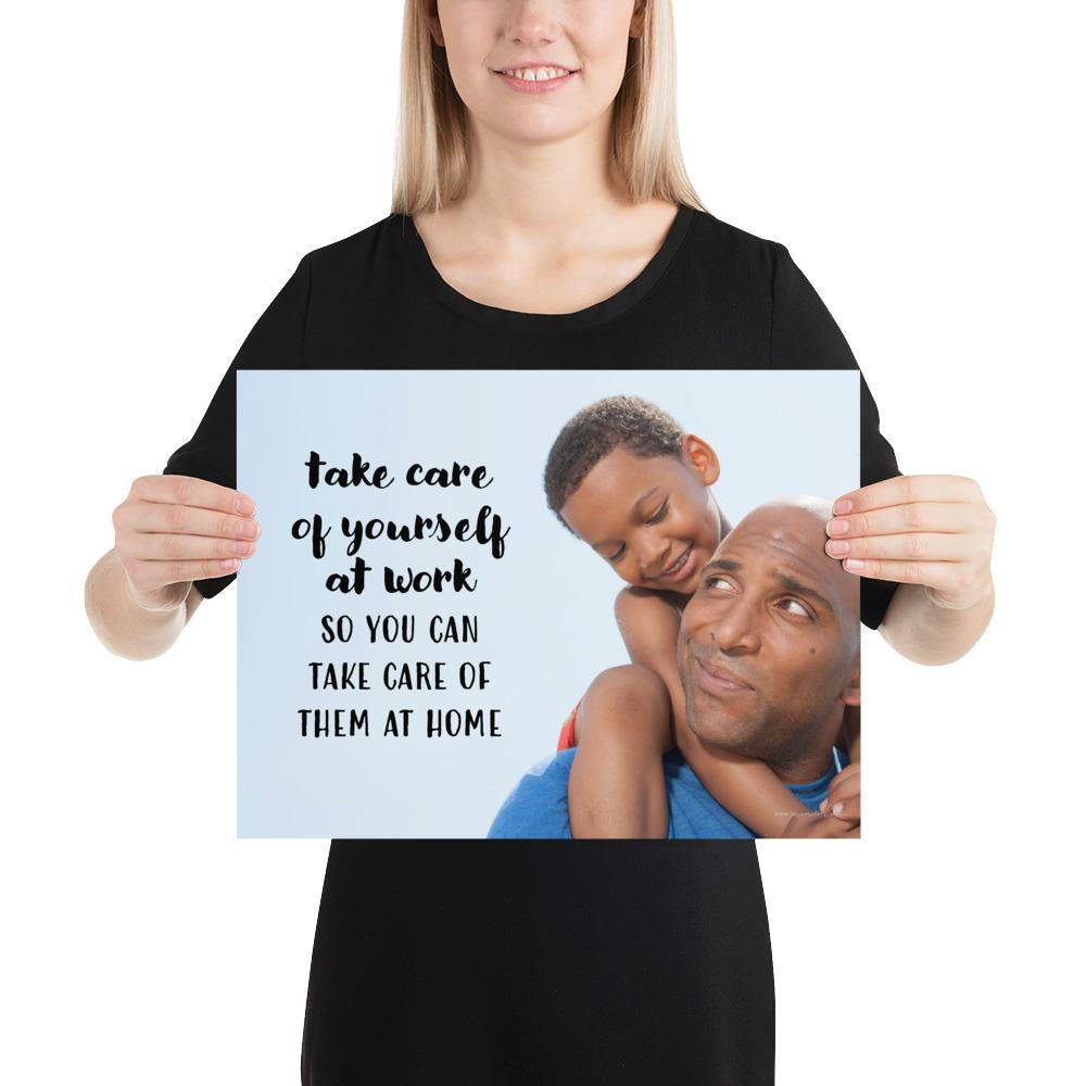 A safety poster showing a young boy sitting on his father's shoulders while they smile at each other with the slogan take care of yourself at work so you can take care of them at home.