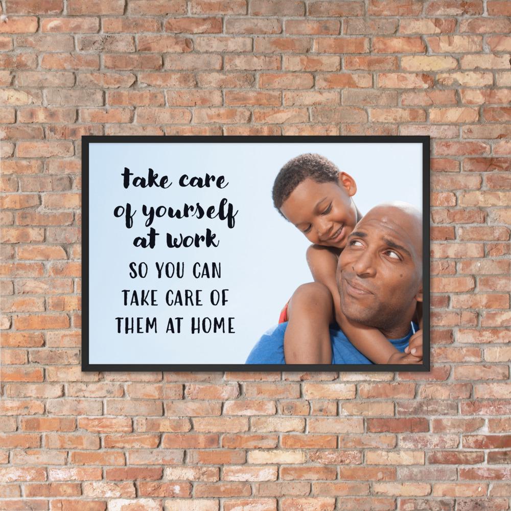 A safety poster showing a young boy sitting on his father's shoulders while they smile at each other with the slogan take care of yourself at work so you can take care of them at home.