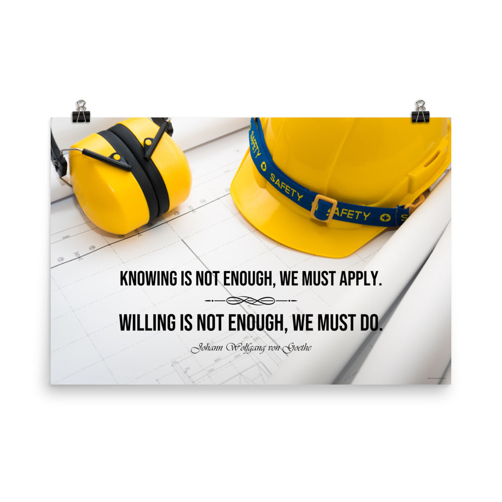 A safety poster showing a yellow hard hat and yellow ear muffs on blueprints with a safety quote by Johann Wolfgang von Goethe that says "Knowing is not enough, we must apply. Willing is not enough, we must do."