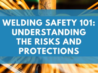 Welding Safety 101: Understanding the Risks and Protections