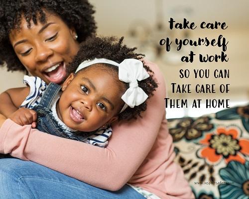 A safety poster showing a mother holding and playing with her young daughter at home with the slogan take care of yourself at work so you can take care of them at home.