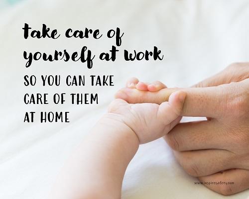 A safety poster showing a close-up of a baby's tiny hand wrapped around their parent's finger with the slogan take care of yourself at work so you can take care of them at home.