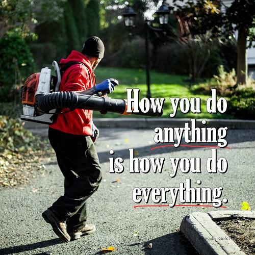 A workplace safety poster showing a man blowing leaves with a leaf blower with the slogan how you do anything is how you do everything. 