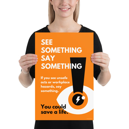 A workplace safety poster with a bright orange background an an eye with an exclamation point coming from the pupil and a lightning bolt in the middle of the pupil with text that says "See Something Say Something" in bold lettering with the words "If you see unsafe acts or workplace hazards, say something. You could save a life."