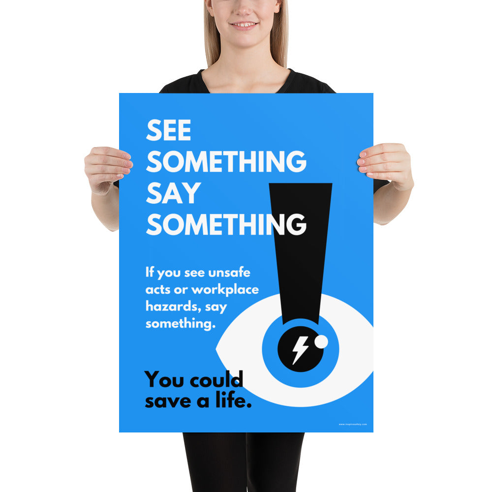 A workplace safety poster with a bright blue background an an eye with an exclamation point coming from the pupil and a lightning bolt in the middle of the pupil with text that says "See Something Say Something" in bold lettering with the words "If you see unsafe acts or workplace hazards, say something. You could save a life."