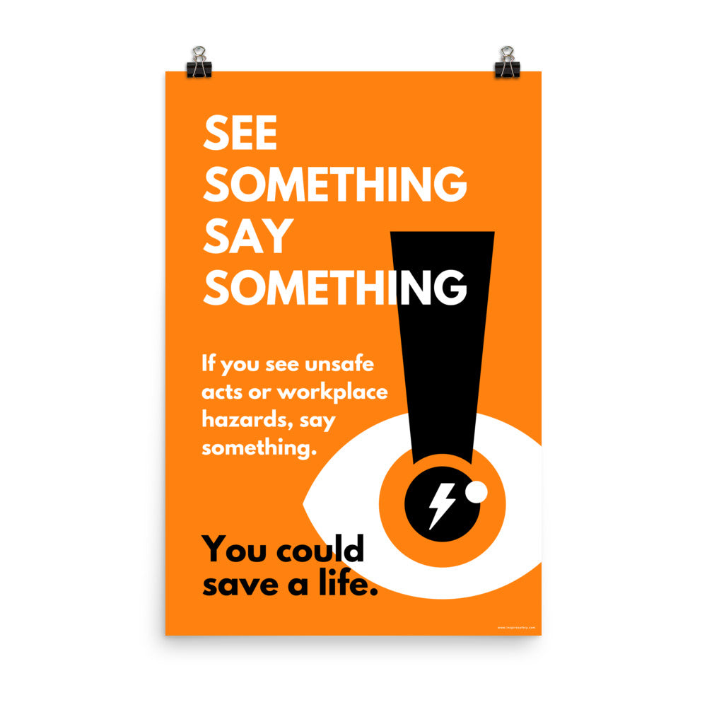 A workplace safety poster with a bright orange background an an eye with an exclamation point coming from the pupil and a lightning bolt in the middle of the pupil with text that says "See Something Say Something" in bold lettering with the words "If you see unsafe acts or workplace hazards, say something. You could save a life."