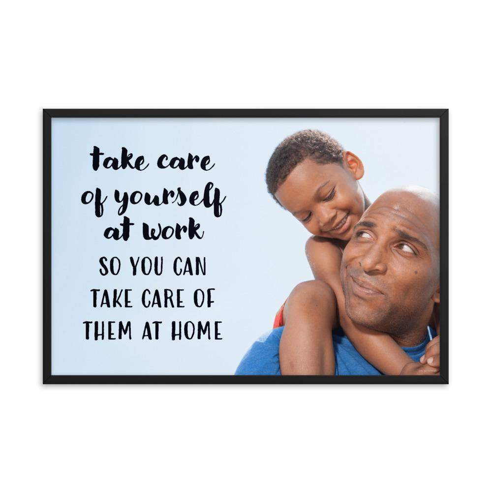 A safety poster showing a young boy sitting on his father's shoulders while they smile at each other with the slogan take care of yourself at work so you can take care of them at home.