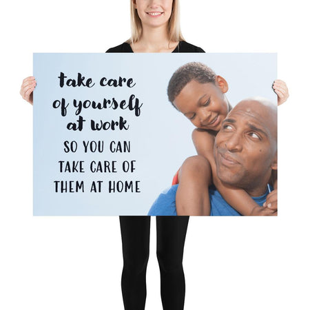 A safety poster showing a young boy sitting on his father's shoulders while they smile at each other with the slogan take care of yourself at work so you can take care of them at home.