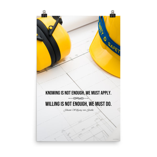 A safety poster showing a yellow hard hat and yellow ear muffs on blueprints with a safety quote by Johann Wolfgang von Goethe that says "Knowing is not enough, we must apply. Willing is not enough, we must do."